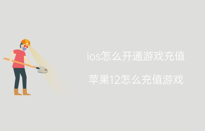 ios怎么开通游戏充值 苹果12怎么充值游戏？